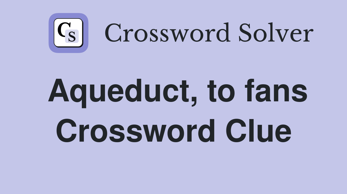Aqueduct to fans Crossword Clue Answers Crossword Solver